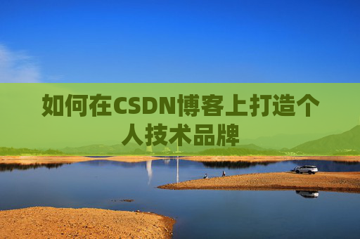 如何在CSDN博客上打造个人技术品牌