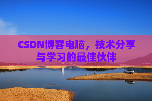 CSDN博客电脑，技术分享与学习的最佳伙伴